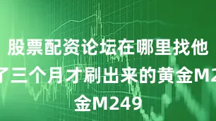 股票配资论坛在哪里找他花了三个月才刷出来的黄金M249