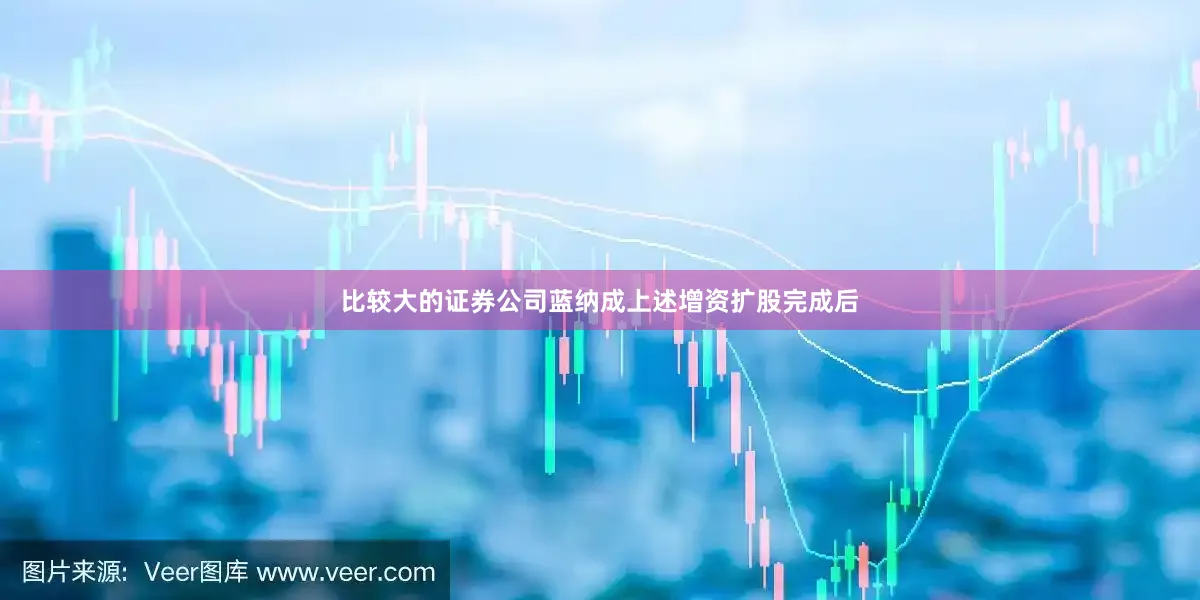 比较大的证券公司蓝纳成上述增资扩股完成后