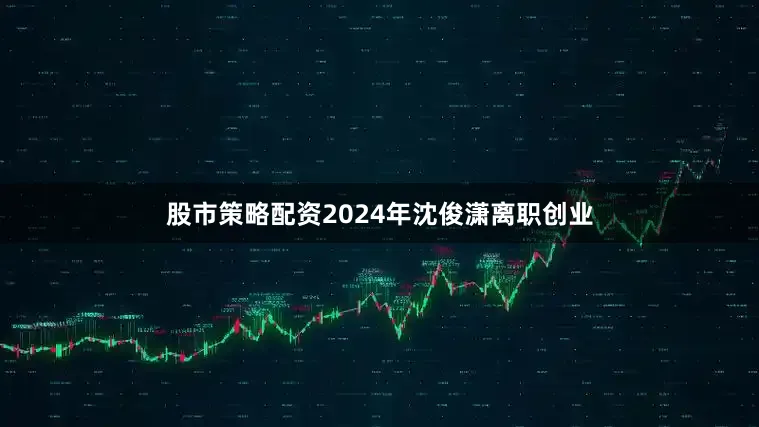 股市策略配资2024年沈俊潇离职创业