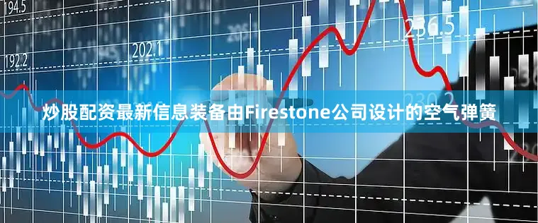 炒股配资最新信息装备由Firestone公司设计的空气弹簧