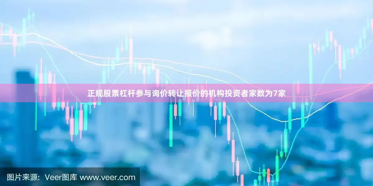 正规股票杠杆参与询价转让报价的机构投资者家数为7家