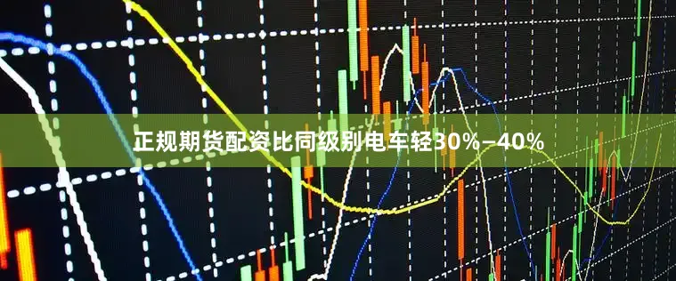 正规期货配资比同级别电车轻30%—40%