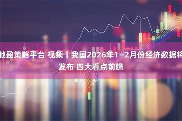 驰盈策略平台 视频丨我国2026年1—2月份经济数据将发布 四大看点前瞻