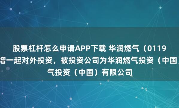 股票杠杆怎么申请APP下载 华润燃气（01193.HK）新增一起对外投资，被投资公司为华润燃气投资（中国）有限公司