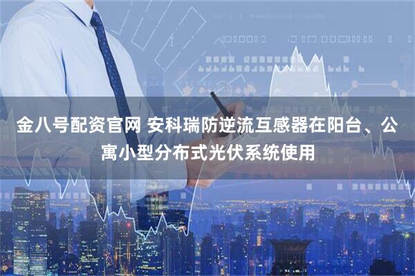 金八号配资官网 安科瑞防逆流互感器在阳台、公寓小型分布式光伏系统使用