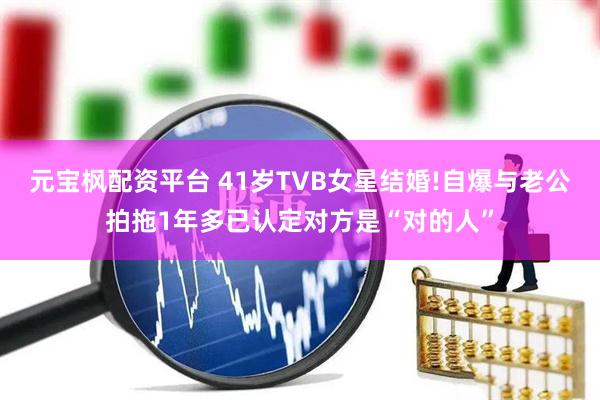 元宝枫配资平台 41岁TVB女星结婚!自爆与老公拍拖1年多已认定对方是“对的人”