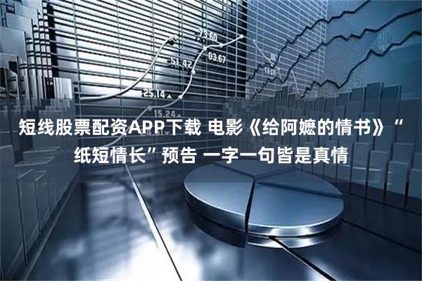 短线股票配资APP下载 电影《给阿嬷的情书》“纸短情长”预告 一字一句皆是真情