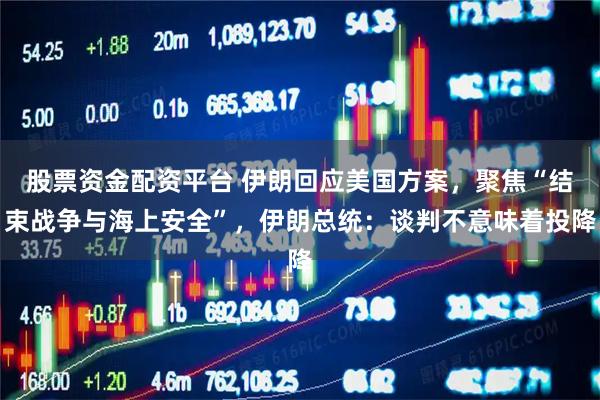 股票资金配资平台 伊朗回应美国方案，聚焦“结束战争与海上安全”，伊朗总统：谈判不意味着投降